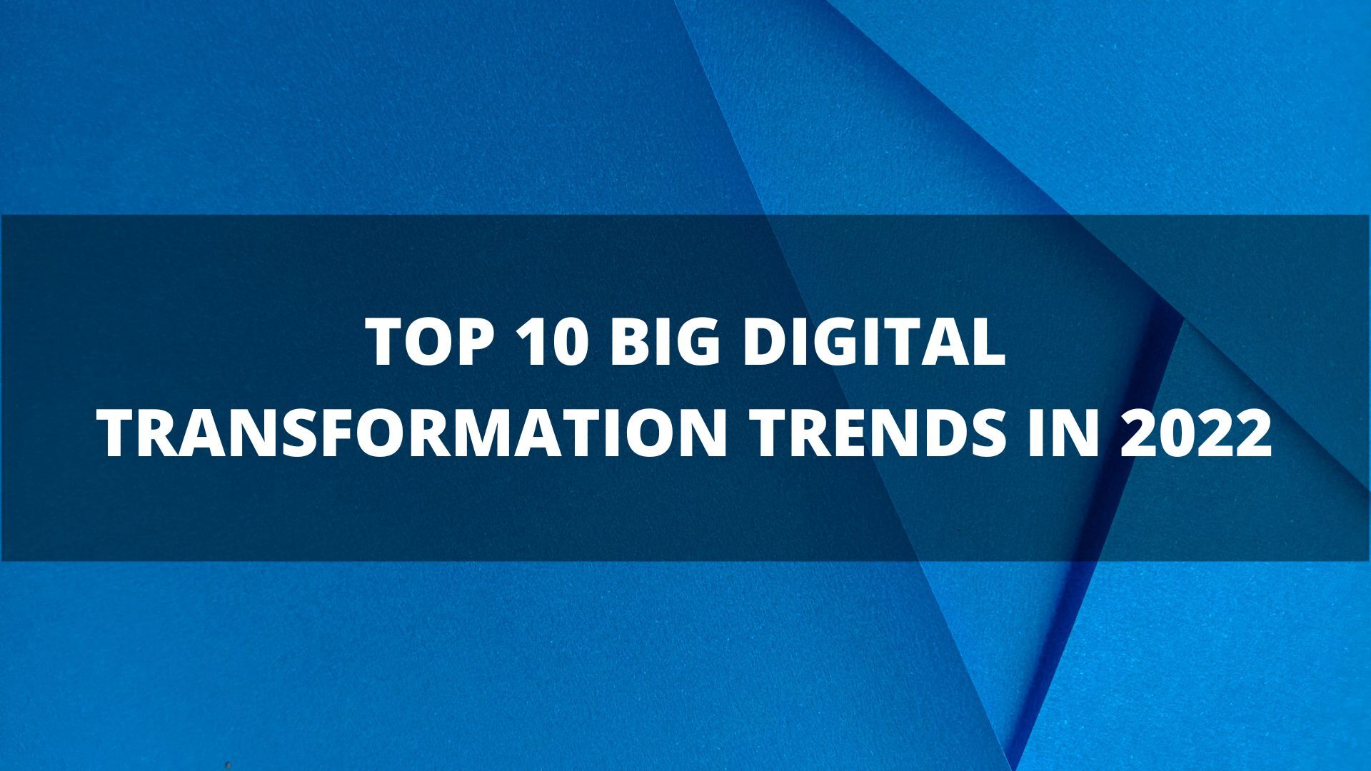 Top 10 Big Digital Transformation Trends In 2022